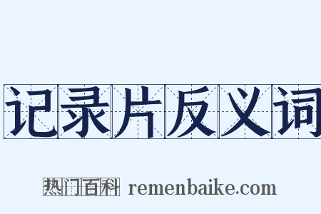 记录片反义词是什么意思的图片